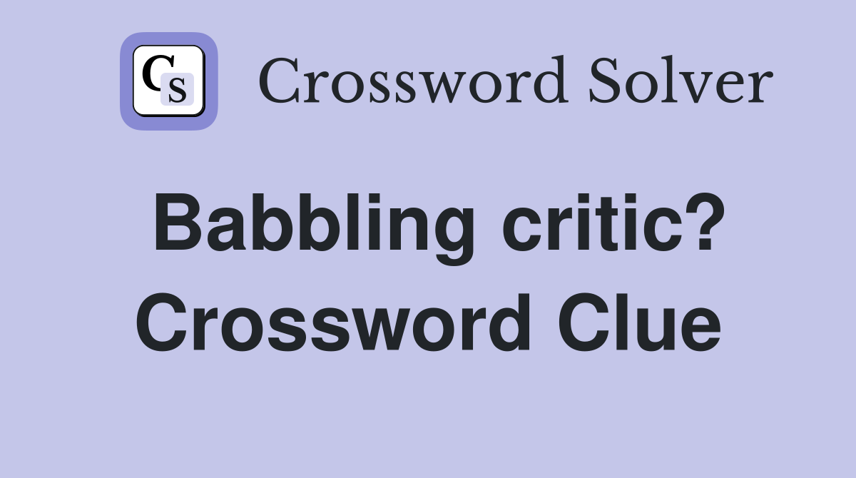 Babbling critic? Crossword Clue Answers Crossword Solver